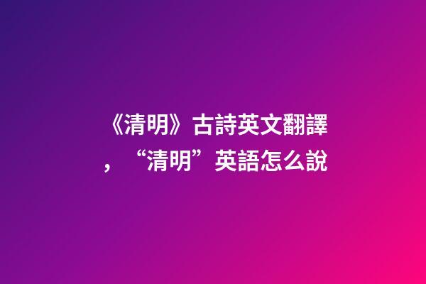 《清明》古詩英文翻譯，“清明”英語怎么說-第1張-觀點-玄機派