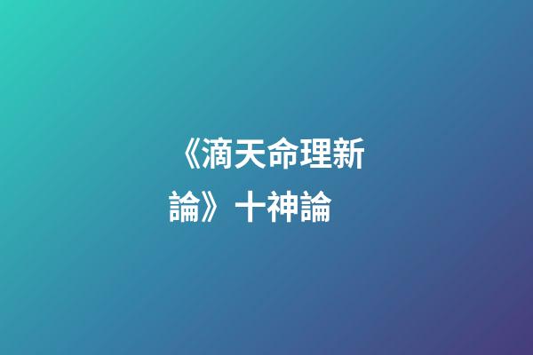 《滴天命理新論》十神論