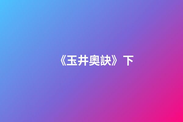 《玉井奧訣》下