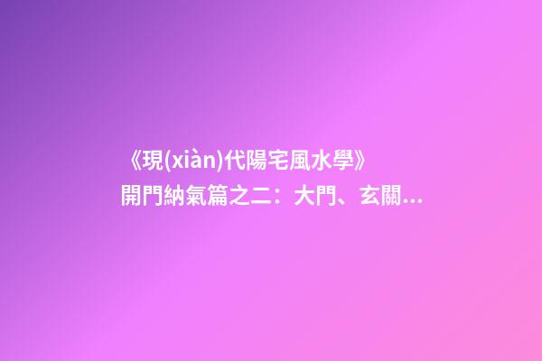 《現(xiàn)代陽宅風水學》開門納氣篇之二：大門、玄關、陽臺的吉兇化解