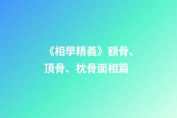 《相學精義》額骨、頂骨、枕骨面相篇