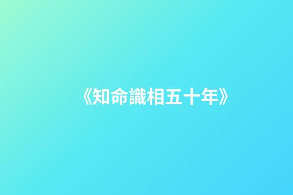 《知命識相五十年》