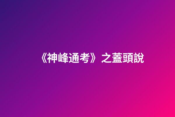 《神峰通考》之蓋頭說