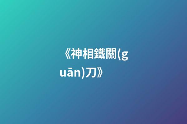《神相鐵關(guān)刀》