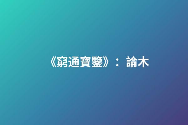 《窮通寶鑒》：論木