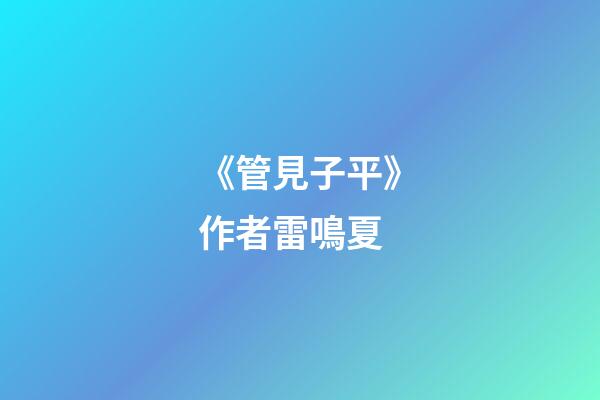 《管見子平》作者雷鳴夏