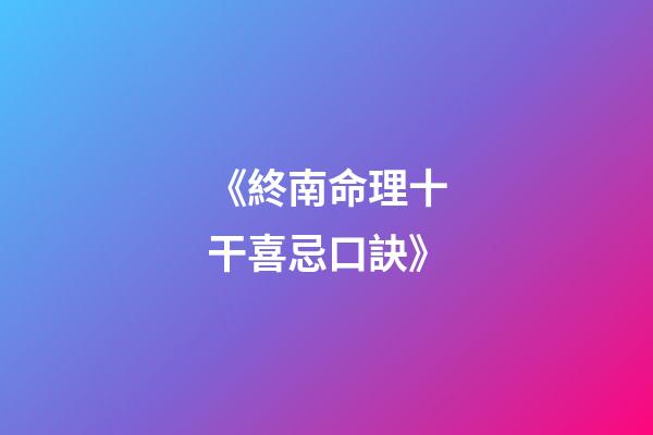 《終南命理十干喜忌口訣》