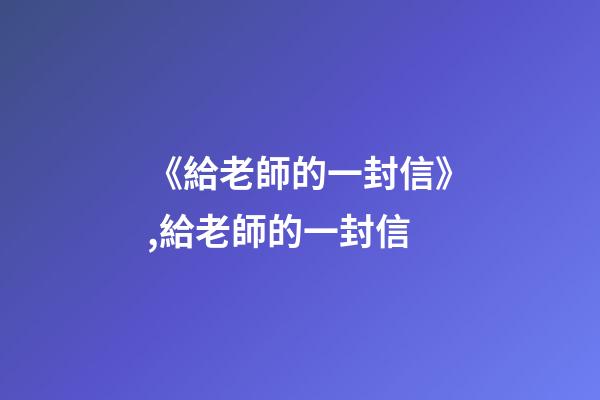 《給老師的一封信》,給老師的一封信-第1張-觀點-玄機派