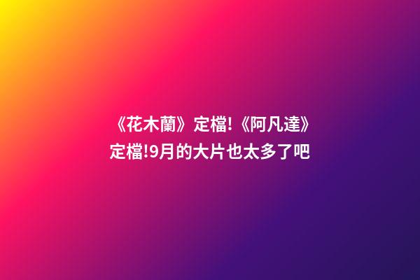 《花木蘭》定檔!《阿凡達》定檔!9月的大片也太多了吧-第1張-觀點-玄機派