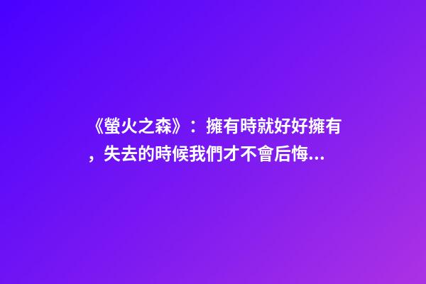《螢火之森》：擁有時就好好擁有，失去的時候我們才不會后悔!-第1張-觀點-玄機派