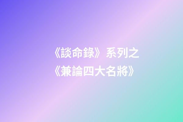 《談命錄》系列之《兼論四大名將》