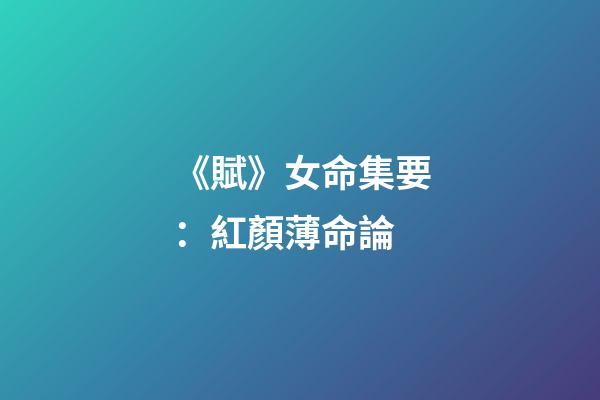 《賦》女命集要：紅顏薄命論