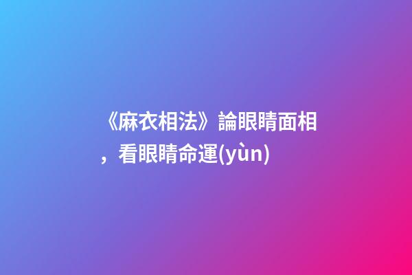 《麻衣相法》論眼睛面相，看眼睛命運(yùn)
