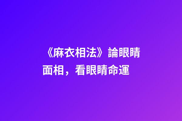 《麻衣相法》論眼睛面相，看眼睛命運