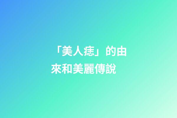 「美人痣」的由來和美麗傳說