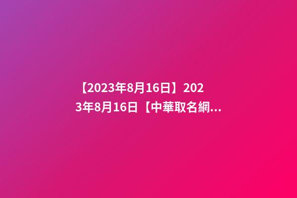 【2023年8月16日】2023年8月16日【中華取名網】河北保定XXX建筑工程有限公司簽約-第1張-公司起名-玄機派