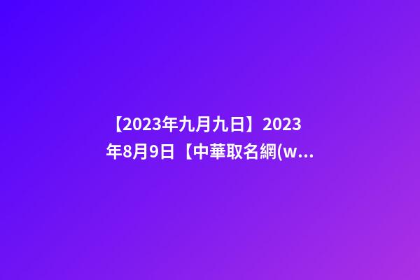 【2023年九月九日】2023年8月9日【中華取名網(wǎng)】西安XXX文化傳播有限公司簽約-第1張-公司起名-玄機派