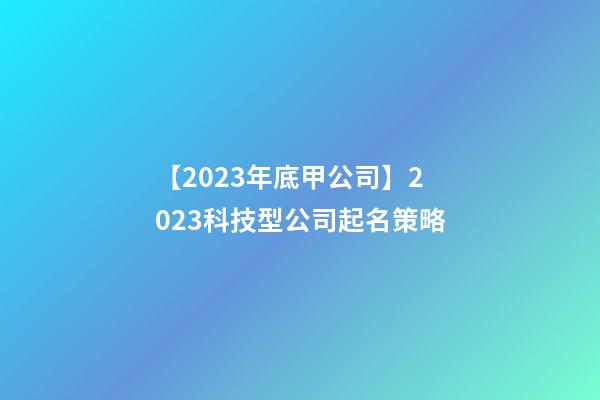 【2023年底甲公司】2023科技型公司起名策略-第1張-公司起名-玄機(jī)派
