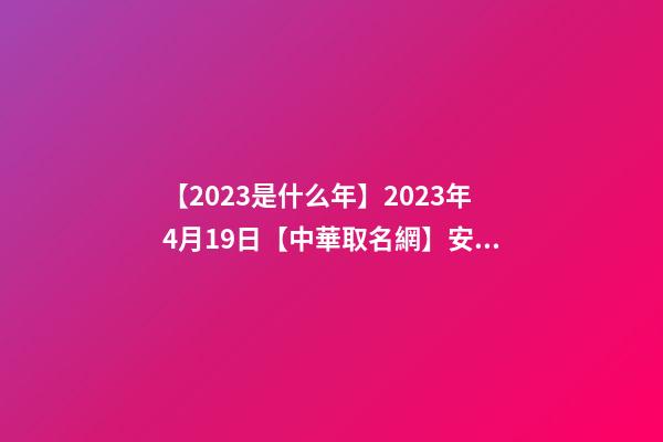 【2023是什么年】2023年4月19日【中華取名網】安徽XXX美容綜合館簽約-第1張-店鋪起名-玄機派