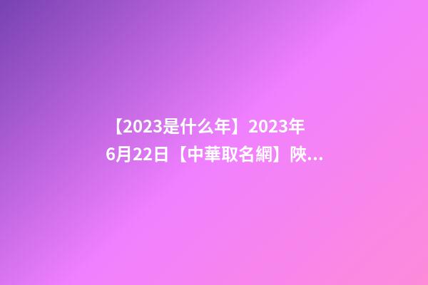 【2023是什么年】2023年6月22日【中華取名網】陜西XXX商貿有限公司簽約-第1張-公司起名-玄機派