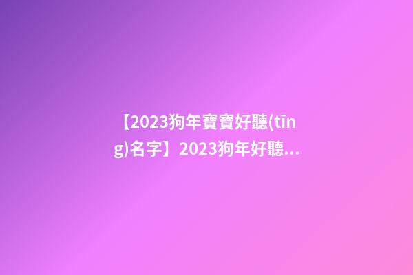 【2023狗年寶寶好聽(tīng)名字】2023狗年好聽(tīng)的家常菜飯店起名大全-第1張-店鋪起名-玄機(jī)派