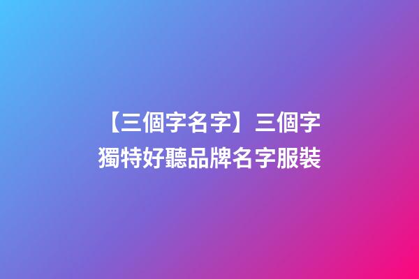 【三個字名字】三個字獨特好聽品牌名字服裝