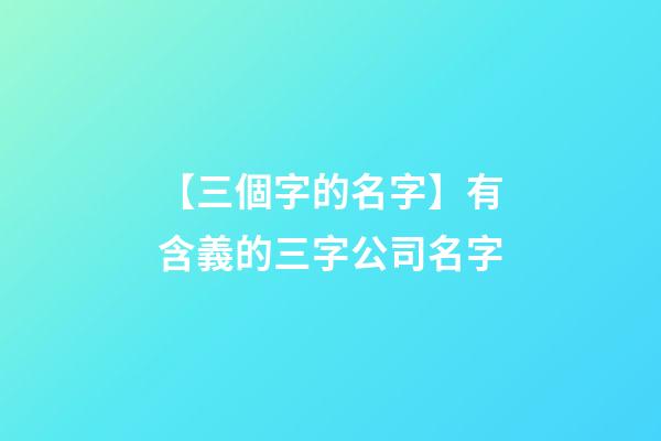 【三個字的名字】有含義的三字公司名字-第1張-公司起名-玄機派