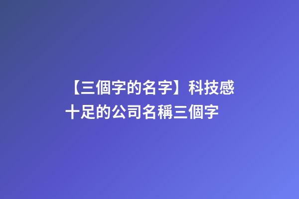 【三個字的名字】科技感十足的公司名稱三個字-第1張-公司起名-玄機派