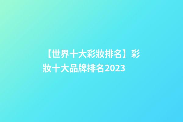 【世界十大彩妝排名】彩妝十大品牌排名2023-第1張-商標起名-玄機派