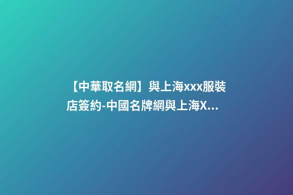 【中華取名網】與上海xxx服裝店簽約-中國名牌網與上海XXX服裝店簽訂合同-第1張-店鋪起名-玄機派