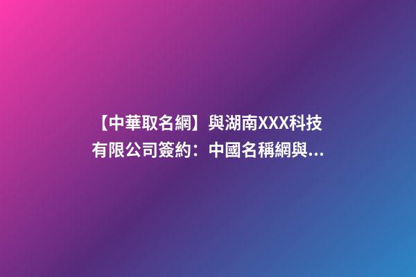 【中華取名網】與湖南XXX科技有限公司簽約：中國名稱網與湖南XXX科技有限公司簽訂合同。-第1張-公司起名-玄機派