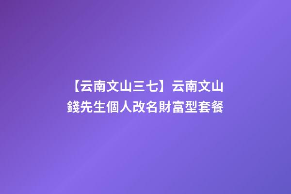 【云南文山三七】云南文山錢先生個人改名財富型套餐-第1張-公司起名-玄機派
