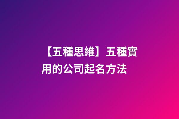 【五種思維】五種實用的公司起名方法-第1張-公司起名-玄機派