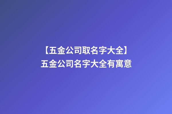 【五金公司取名字大全】五金公司名字大全有寓意-第1張-公司起名-玄機派