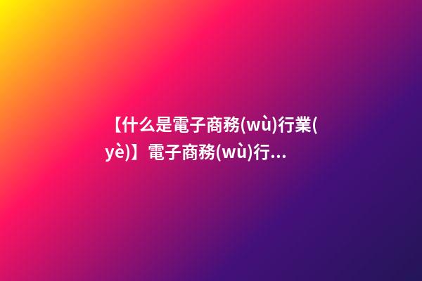 【什么是電子商務(wù)行業(yè)】電子商務(wù)行業(yè)公司取名要素及方法-第1張-公司起名-玄機派