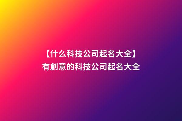 【什么科技公司起名大全】有創意的科技公司起名大全-第1張-公司起名-玄機派
