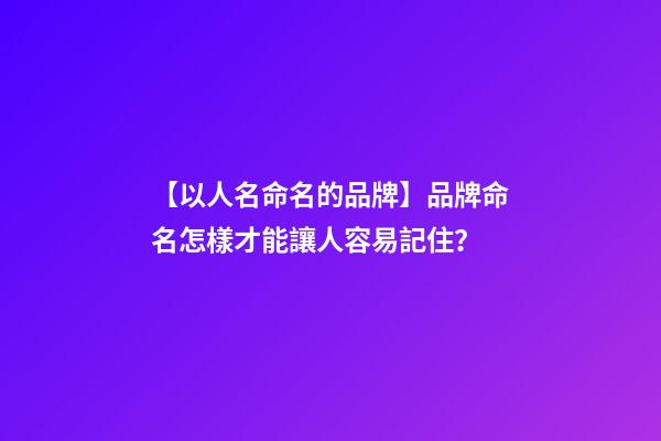 【以人名命名的品牌】品牌命名怎樣才能讓人容易記住？-第1張-商標(biāo)起名-玄機(jī)派