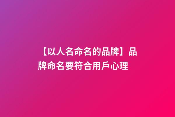 【以人名命名的品牌】品牌命名要符合用戶心理-第1張-商標起名-玄機派