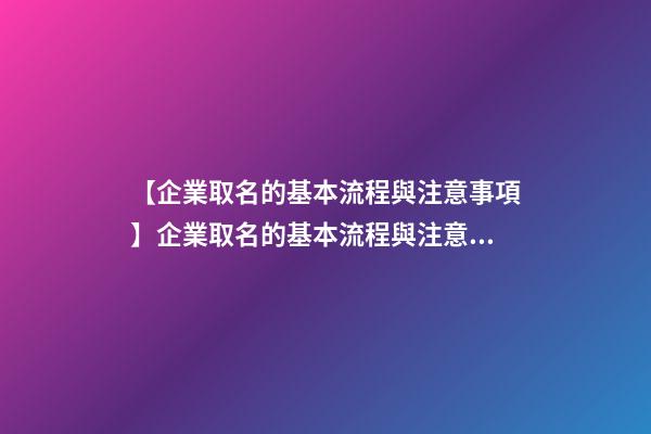 【企業取名的基本流程與注意事項】企業取名的基本流程與注意事項-第1張-公司起名-玄機派