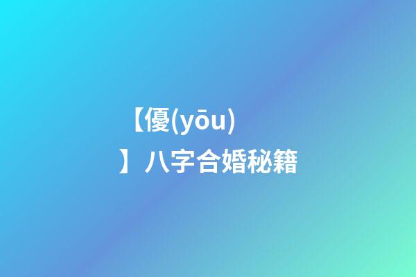 【優(yōu)】八字合婚秘籍