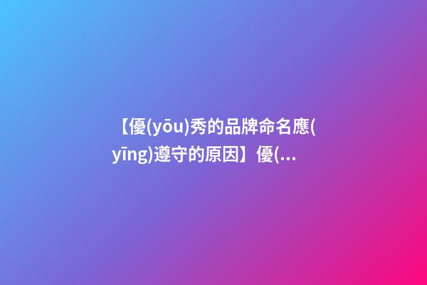 【優(yōu)秀的品牌命名應(yīng)遵守的原因】優(yōu)秀的品牌命名應(yīng)遵守的原則-第1張-商標(biāo)起名-玄機(jī)派