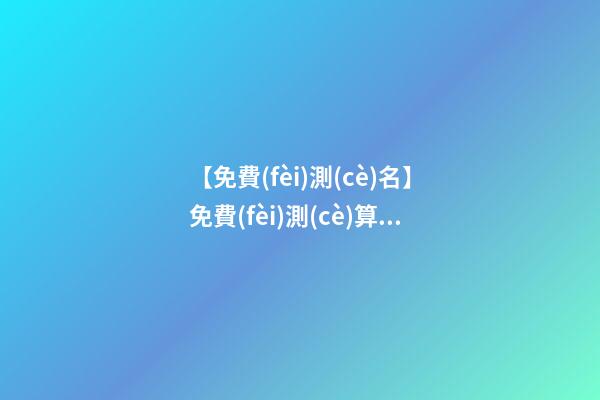 【免費(fèi)測(cè)名】免費(fèi)測(cè)算公司名稱(chēng)吉兇