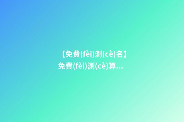 【免費(fèi)測(cè)名】免費(fèi)測(cè)算公司名稱吉兇