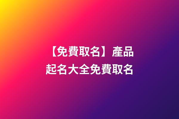 【免費取名】產品起名大全免費取名-第1張-公司起名-玄機派