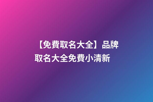 【免費取名大全】品牌取名大全免費小清新-第1張-商標起名-玄機派