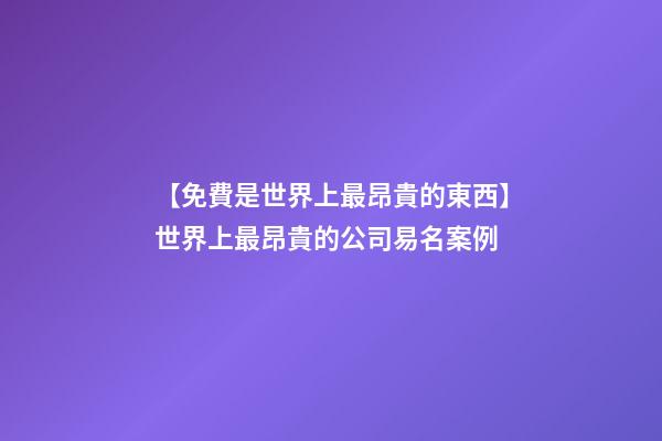 【免費是世界上最昂貴的東西】世界上最昂貴的公司易名案例-第1張-公司起名-玄機派