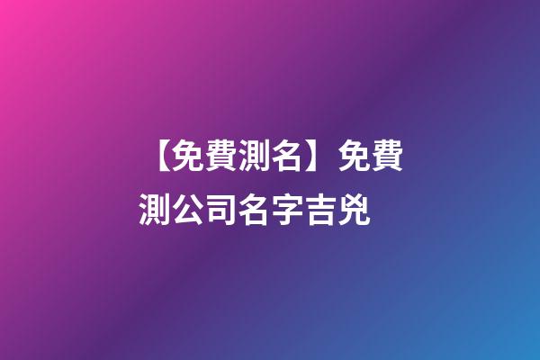 【免費測名】免費測公司名字吉兇
