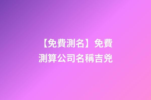【免費測名】免費測算公司名稱吉兇