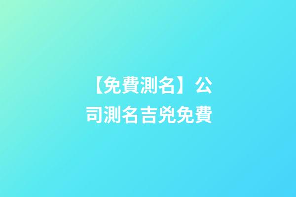 【免費測名】公司測名吉兇免費