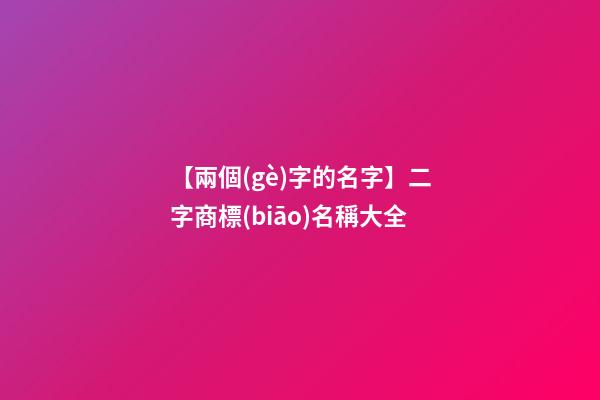 【兩個(gè)字的名字】二字商標(biāo)名稱大全